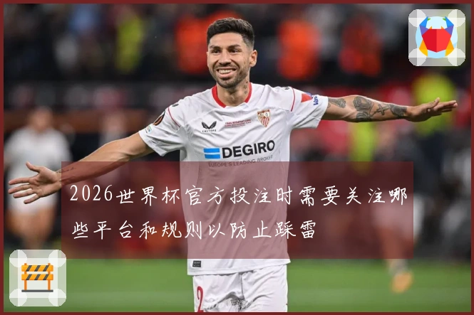 2026世界杯官方投注时需要关注哪些平台和规则以防止踩雷