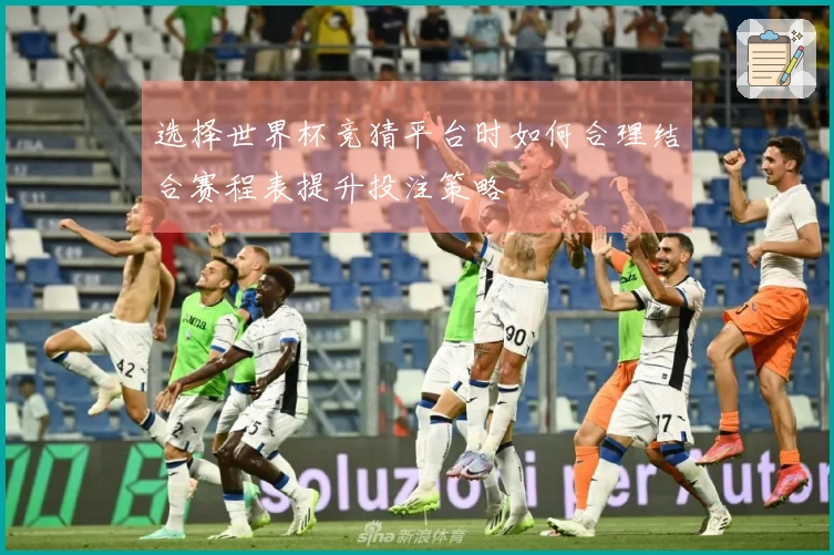 选择世界杯竞猜平台时如何合理结合赛程表提升投注策略