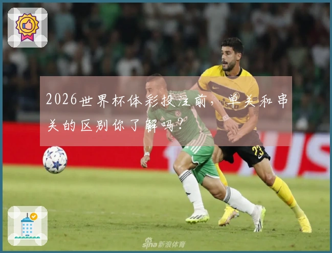 2026世界杯体彩投注前，单关和串关的区别你了解吗？